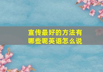 宣传最好的方法有哪些呢英语怎么说