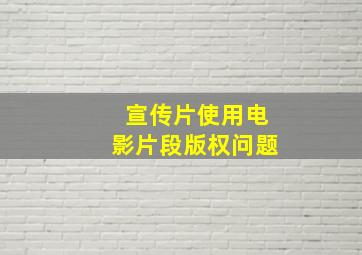 宣传片使用电影片段版权问题