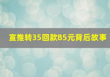 宣推转35回款85元背后故事