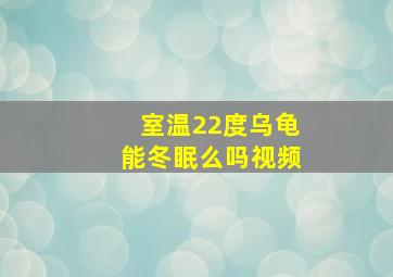 室温22度乌龟能冬眠么吗视频