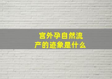 宫外孕自然流产的迹象是什么