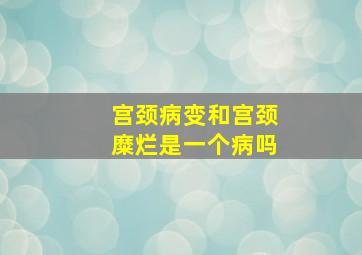 宫颈病变和宫颈糜烂是一个病吗