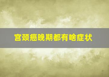 宫颈癌晚期都有啥症状