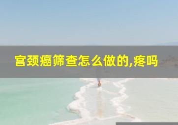 宫颈癌筛查怎么做的,疼吗