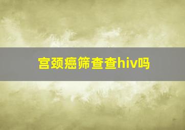 宫颈癌筛查查hiv吗