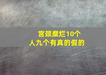 宫颈糜烂10个人九个有真的假的