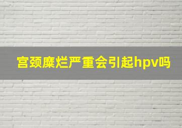 宫颈糜烂严重会引起hpv吗