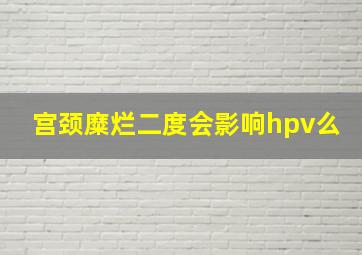 宫颈糜烂二度会影响hpv么