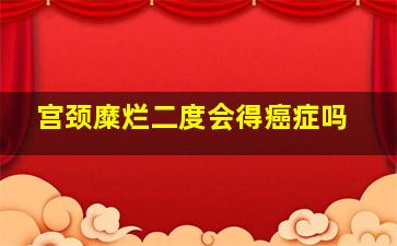 宫颈糜烂二度会得癌症吗