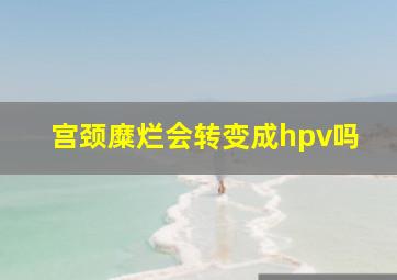 宫颈糜烂会转变成hpv吗