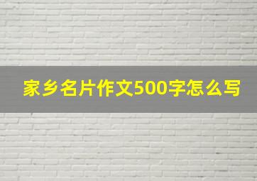 家乡名片作文500字怎么写