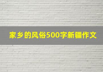 家乡的风俗500字新疆作文