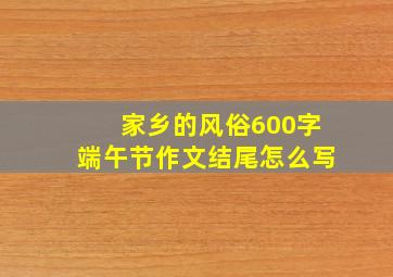 家乡的风俗600字端午节作文结尾怎么写