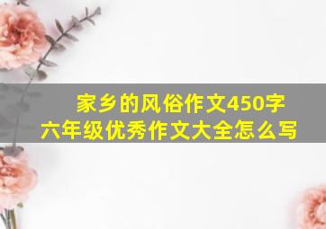 家乡的风俗作文450字六年级优秀作文大全怎么写