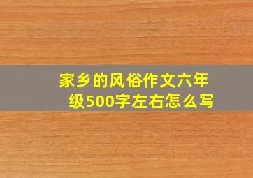 家乡的风俗作文六年级500字左右怎么写