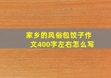 家乡的风俗包饺子作文400字左右怎么写