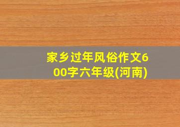 家乡过年风俗作文600字六年级(河南)