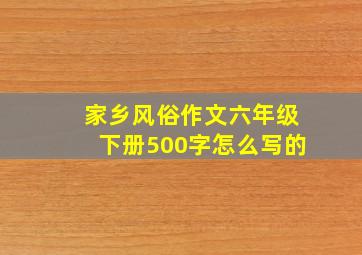 家乡风俗作文六年级下册500字怎么写的