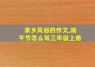 家乡风俗的作文,端午节怎么写三年级上册