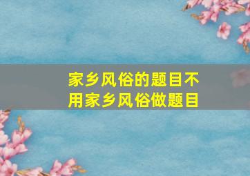 家乡风俗的题目不用家乡风俗做题目