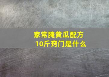 家常腌黄瓜配方10斤窍门是什么