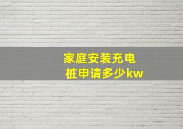 家庭安装充电桩申请多少kw