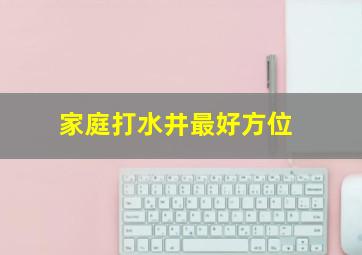 家庭打水井最好方位