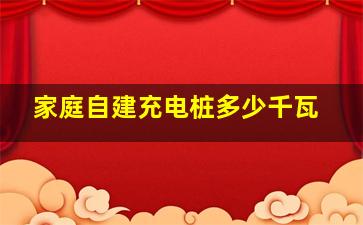 家庭自建充电桩多少千瓦