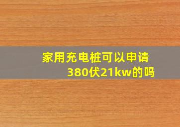 家用充电桩可以申请380伏21kw的吗