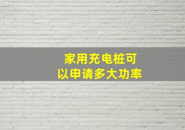 家用充电桩可以申请多大功率