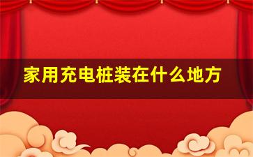 家用充电桩装在什么地方