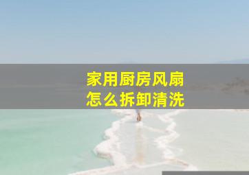 家用厨房风扇怎么拆卸清洗