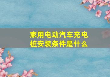 家用电动汽车充电桩安装条件是什么