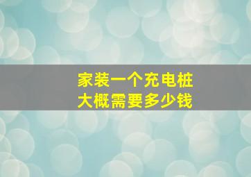 家装一个充电桩大概需要多少钱