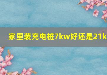 家里装充电桩7kw好还是21kw