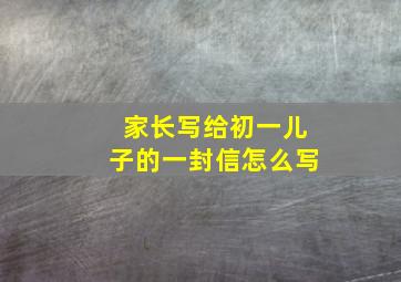 家长写给初一儿子的一封信怎么写