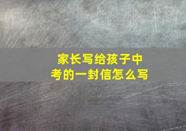 家长写给孩子中考的一封信怎么写