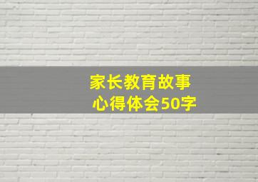 家长教育故事心得体会50字