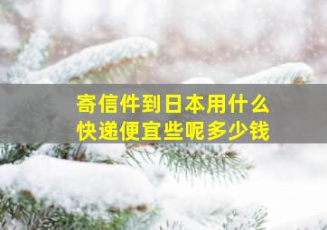 寄信件到日本用什么快递便宜些呢多少钱