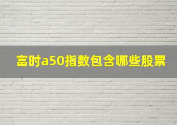 富时a50指数包含哪些股票