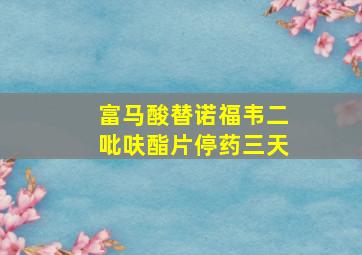 富马酸替诺福韦二吡呋酯片停药三天