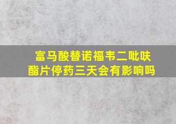 富马酸替诺福韦二吡呋酯片停药三天会有影响吗