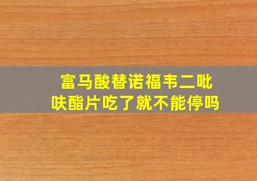 富马酸替诺福韦二吡呋酯片吃了就不能停吗