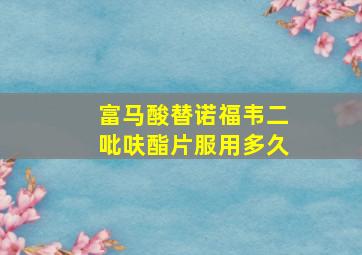 富马酸替诺福韦二吡呋酯片服用多久