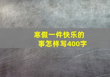 寒假一件快乐的事怎样写400字