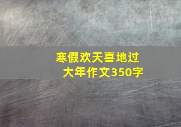 寒假欢天喜地过大年作文350字