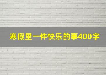 寒假里一件快乐的事400字