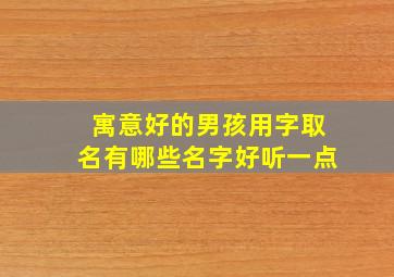 寓意好的男孩用字取名有哪些名字好听一点