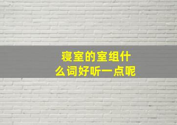 寝室的室组什么词好听一点呢