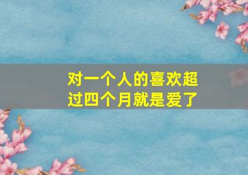 对一个人的喜欢超过四个月就是爱了